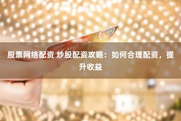 股票网络配资 炒股配资攻略：如何合理配资，提升收益