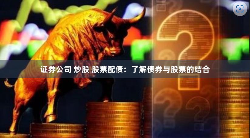 证券公司 炒股 股票配债：了解债券与股票的结合