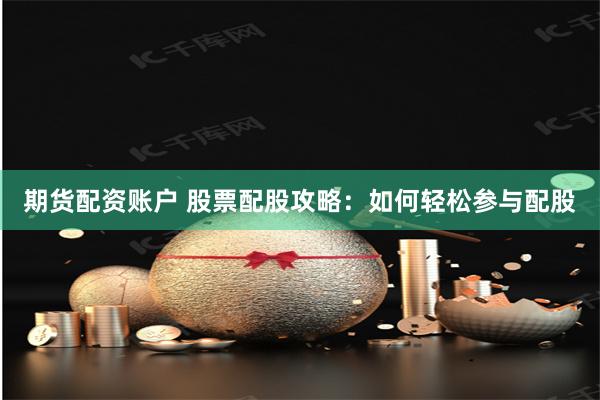 期货配资账户 股票配股攻略：如何轻松参与配股