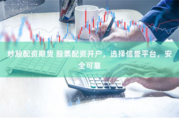炒股配资期货 股票配资开户，选择信誉平台，安全可靠