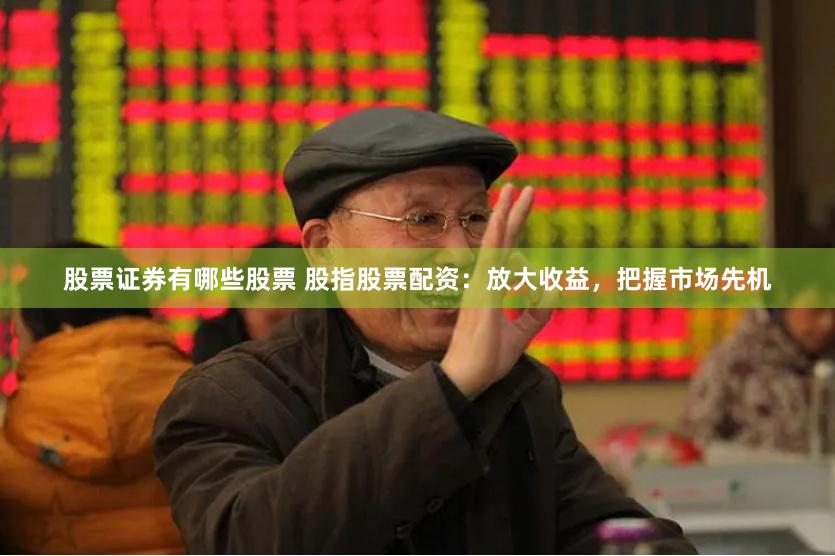 股票证券有哪些股票 股指股票配资：放大收益，把握市场先机