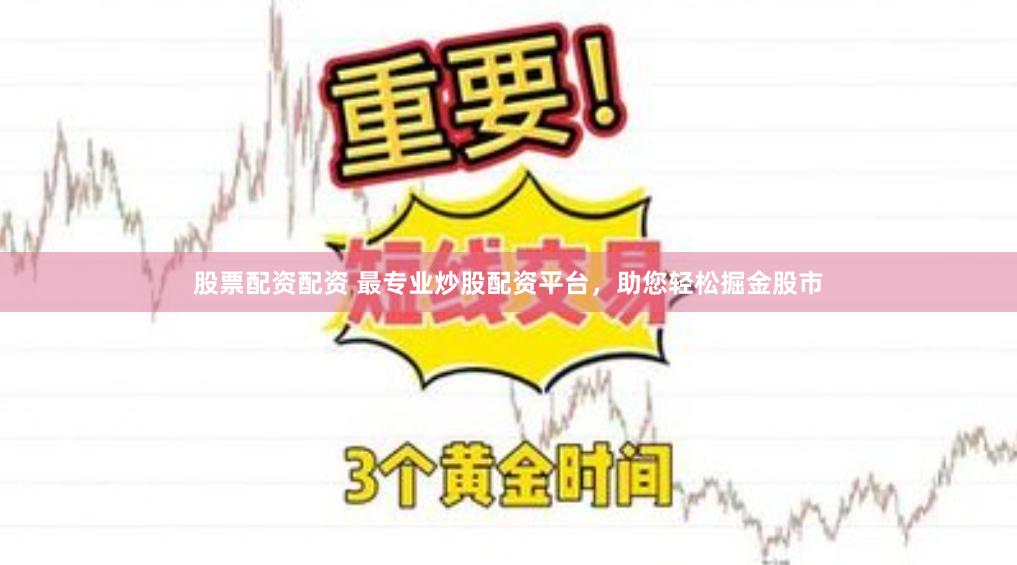 股票配资配资 最专业炒股配资平台，助您轻松掘金股市