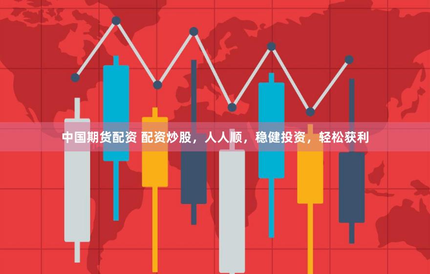 中国期货配资 配资炒股，人人顺，稳健投资，轻松获利