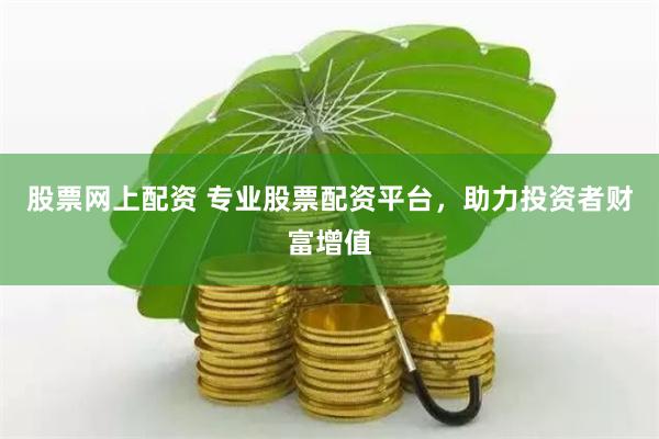 股票网上配资 专业股票配资平台，助力投资者财富增值