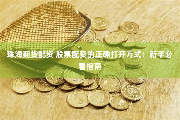 珠海期货配资 股票配资的正确打开方式：新手必看指南