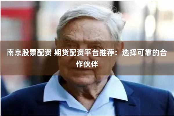 南京股票配资 期货配资平台推荐：选择可靠的合作伙伴