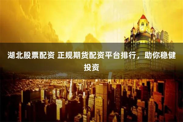 湖北股票配资 正规期货配资平台排行,助你稳健投资