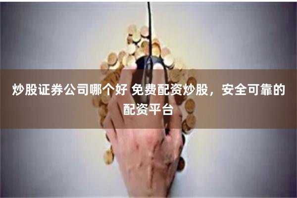 炒股证券公司哪个好 免费配资炒股,安全可靠的配资平台