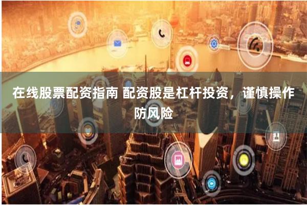 在线股票配资指南 配资股是杠杆投资,谨慎操作防风险