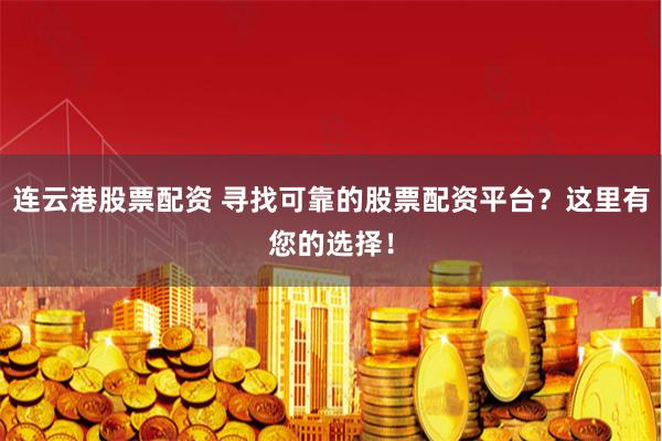 连云港股票配资 寻找可靠的股票配资平台?这里有您的选择!