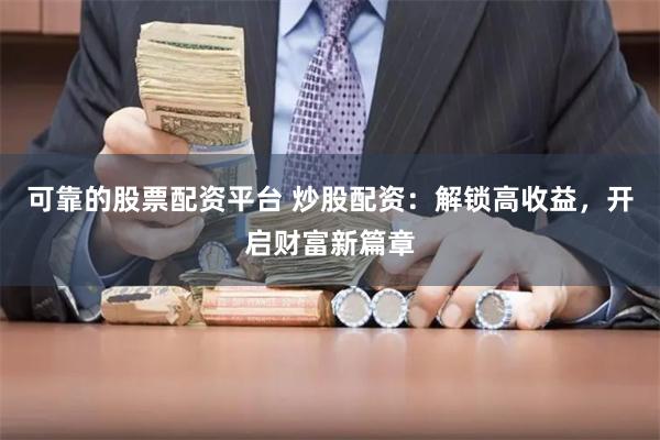 可靠的股票配资平台 炒股配资:解锁高收益,开启财富新篇章