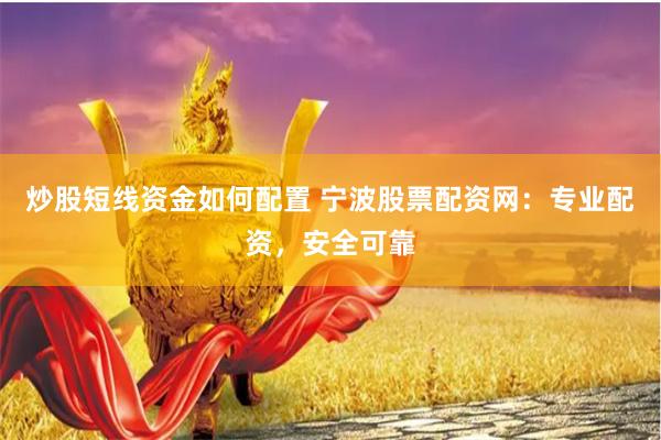 炒股短线资金如何配置 宁波股票配资网:专业配资,安全可靠
