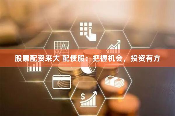 股票配资来大 配债股:把握机会,投资有方