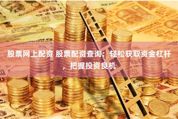 股票网上配资 股票配资查询:轻松获取资金杠杆,把握投资良机