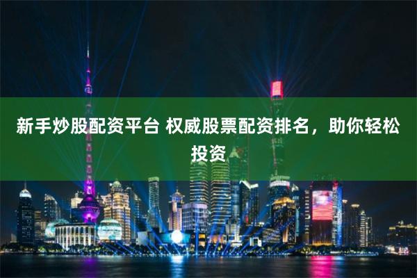 新手炒股配资平台 权威股票配资排名,助你轻松投资