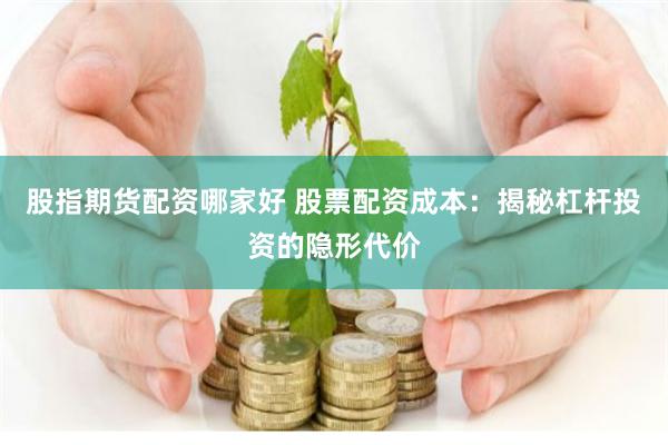 股指期货配资哪家好 股票配资成本：揭秘杠杆投资的隐形代价