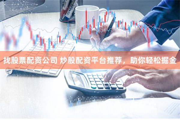 找股票配资公司 炒股配资平台推荐,助你轻松掘金