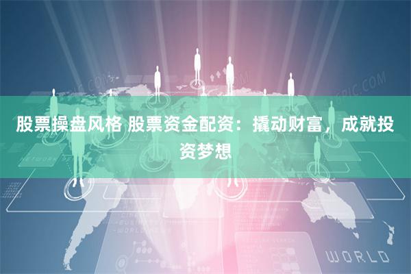 股票操盘风格 股票资金配资:撬动财富,成就投资梦想