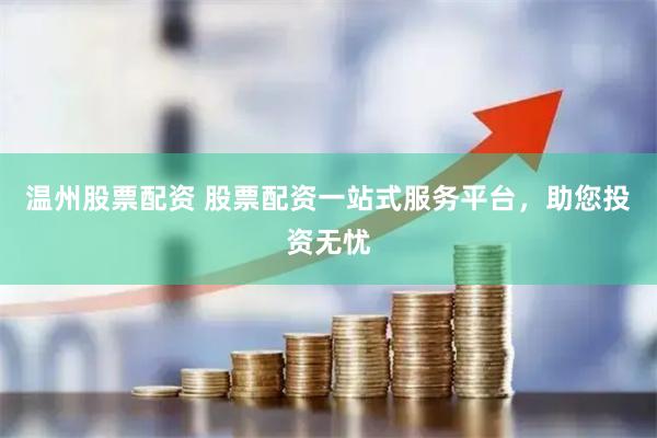 温州股票配资 股票配资一站式服务平台,助您投资无忧