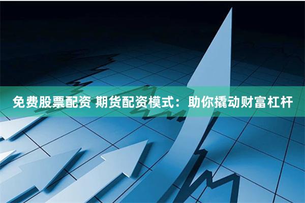 免费股票配资 期货配资模式:助你撬动财富杠杆