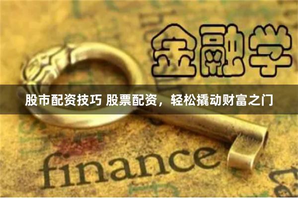 股市配资技巧 股票配资,轻松撬动财富之门