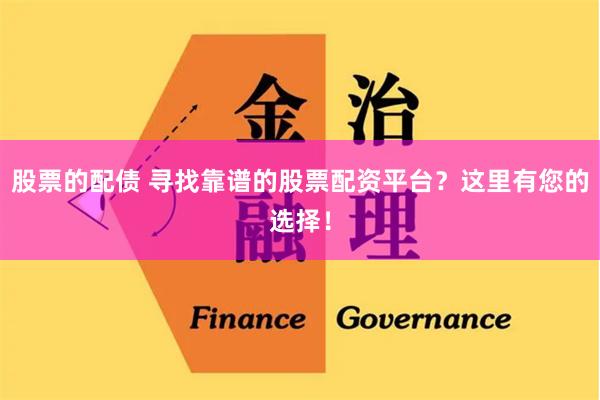 股票的配债 寻找靠谱的股票配资平台?这里有您的选择!