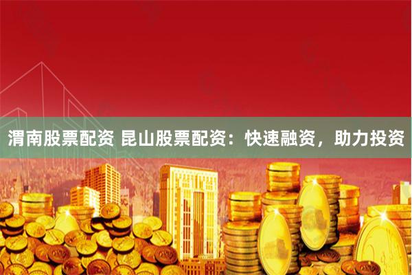 渭南股票配资 昆山股票配资:快速融资,助力投资