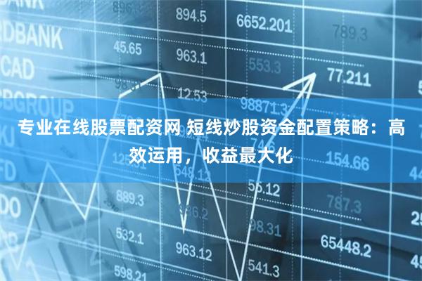专业在线股票配资网 短线炒股资金配置策略:高效运用,收益最大化