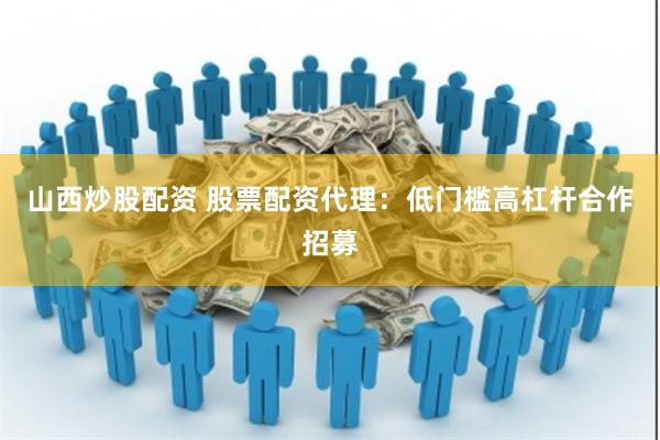 山西炒股配资 股票配资代理：低门槛高杠杆合作招募
